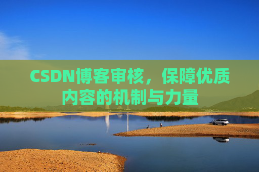 CSDN博客审核，保障优质内容的机制与力量